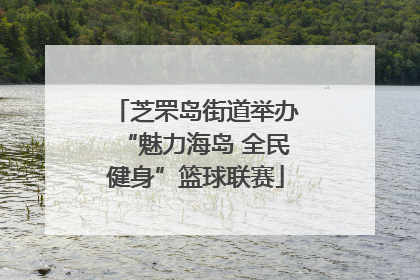 芝罘岛街道举办“魅力海岛 全民健身”篮球联赛