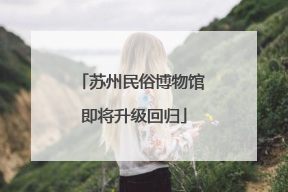 苏州民俗博物馆即将升级回归