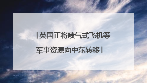 英国正将喷气式飞机等军事资源向中东转移