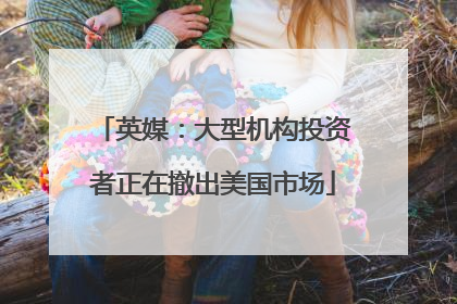 英媒：大型机构投资者正在撤出美国市场