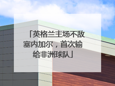 英格兰主场不敌塞内加尔，首次输给非洲球队