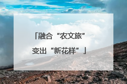 融合“农文旅” 变出“新花样”