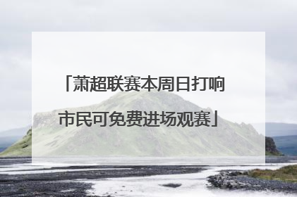 萧超联赛本周日打响 市民可免费进场观赛