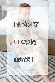 葡萄牙夺冠！C罗掩面痛哭
