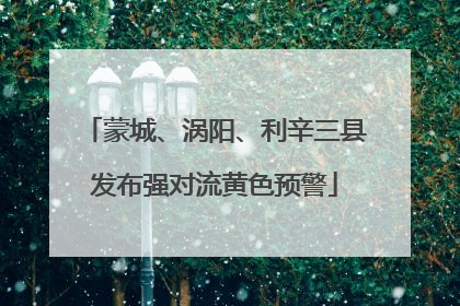 蒙城、涡阳、利辛三县发布强对流黄色预警
