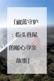藏蓝守护：街头巷尾的暖心寻亲故事