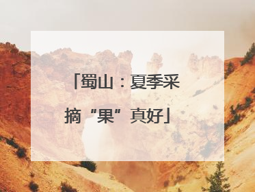 蜀山：夏季采摘“果”真好