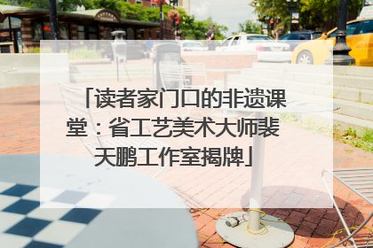 读者家门口的非遗课堂：省工艺美术大师裴天鹏工作室揭牌