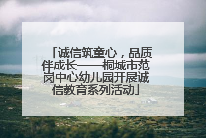 诚信筑童心，品质伴成长——桐城市范岗中心幼儿园开展诚信教育系列活动