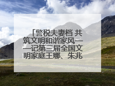 警税夫妻档 共筑文明和谐家风——记第三届全国文明家庭王娜、朱兆鹏家庭