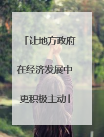 让地方政府在经济发展中更积极主动
