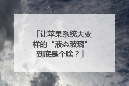 让苹果系统大变样的“液态玻璃”到底是个啥？