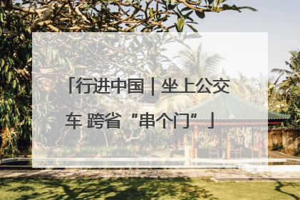 行进中国｜坐上公交车 跨省“串个门”