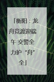 衡阳：龙舟竞渡迎端午 交警全力护“舟”全