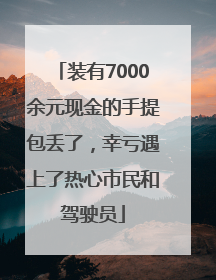 装有7000余元现金的手提包丢了，幸亏遇上了热心市民和驾驶员