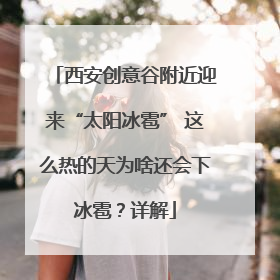 西安创意谷附近迎来“太阳冰雹” 这么热的天为啥还会下冰雹？详解