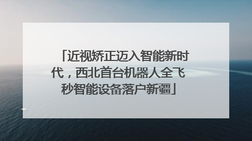 近视矫正迈入智能新时代，西北首台机器人全飞秒智能设备落户新疆
