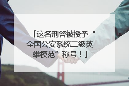 这名刑警被授予“全国公安系统二级英雄模范”称号！