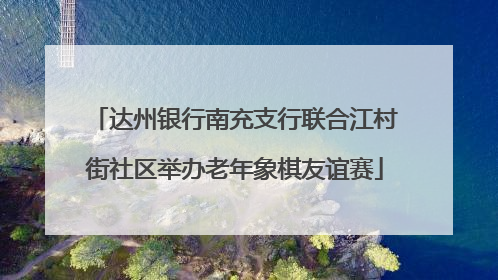 达州银行南充支行联合江村街社区举办老年象棋友谊赛
