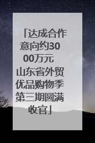 达成合作意向约3000万元 山东省外贸优品购物季第三期圆满收官