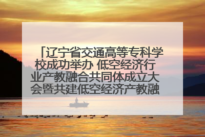 辽宁省交通高等专科学校成功举办 低空经济行业产教融合共同体成立大会暨共建低空经济产教融合新生态论坛