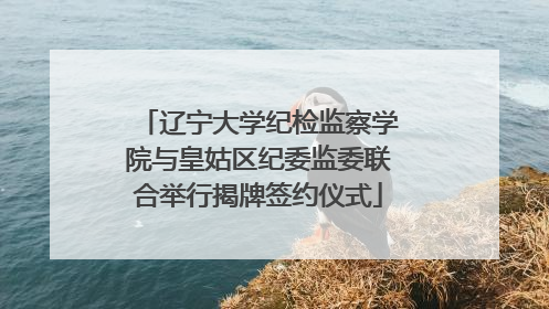 辽宁大学纪检监察学院与皇姑区纪委监委联合举行揭牌签约仪式