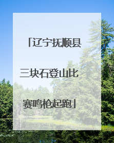辽宁抚顺县三块石登山比赛鸣枪起跑