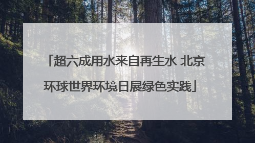 超六成用水来自再生水 北京环球世界环境日展绿色实践