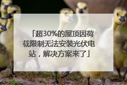 超30%的屋顶因荷载限制无法安装光伏电站，解决方案来了