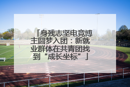 身残志坚电竞博主圆梦入团：新就业群体在共青团找到“成长坐标”