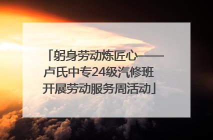 躬身劳动炼匠心——卢氏中专24级汽修班开展劳动服务周活动
