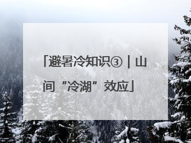 避暑冷知识③｜山间“冷湖”效应