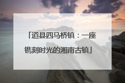 道县四马桥镇：一座镌刻时光的湘南古镇