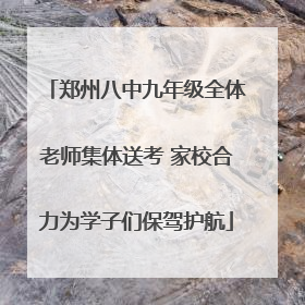 郑州八中九年级全体老师集体送考 家校合力为学子们保驾护航