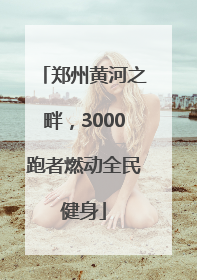 郑州黄河之畔，3000跑者燃动全民健身