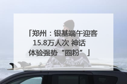 郑州：银基端午迎客15.8万人次 神话体验强势“圈粉”