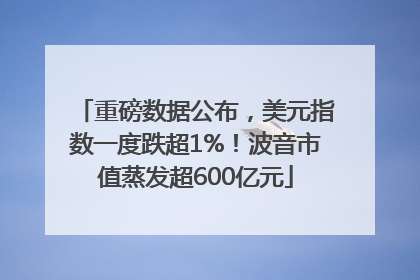 重磅数据公布，美元指数一度跌超1%！波音市值蒸发超600亿元