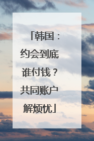 韩国：约会到底谁付钱？共同账户解烦忧