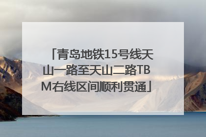 青岛地铁15号线天山一路至天山二路TBM右线区间顺利贯通