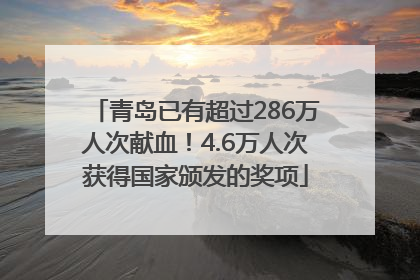 青岛已有超过286万人次献血！4.6万人次获得国家颁发的奖项