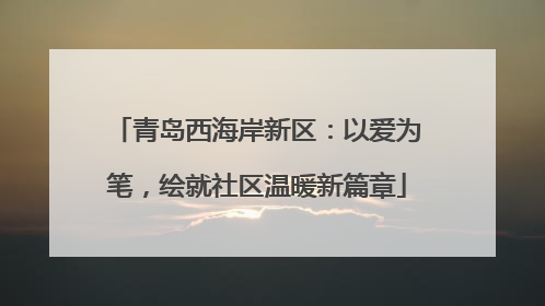 青岛西海岸新区：以爱为笔，绘就社区温暖新篇章