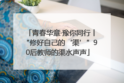 青春华章·豫你同行丨“修好自己的‘渠’”90后教师的渠水声声