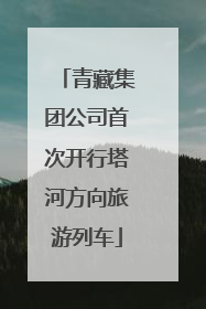 青藏集团公司首次开行塔河方向旅游列车