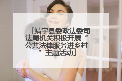 靖宇县委政法委司法局机关积极开展“公共法律服务进乡村”主题活动