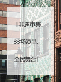 非遗市集、33场演出、全民舞台