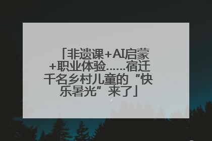 非遗课+AI启蒙+职业体验……宿迁千名乡村儿童的“快乐暑光”来了