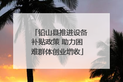 铅山县推进设备补贴政策 助力困难群体创业增收