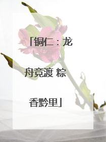 铜仁：龙舟竞渡 粽香黔里