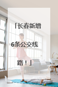 长春新增6条公交线路！