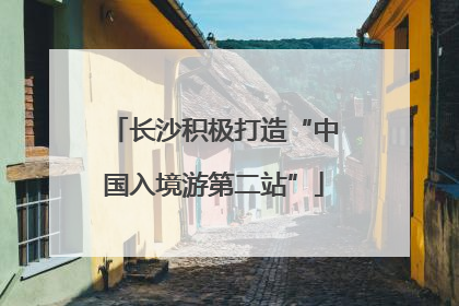 长沙积极打造“中国入境游第二站”